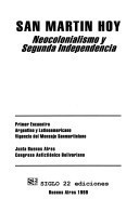 San Martín hoy: neocolonialismo y segunda independencia : primer Encuentro Argentino y Latinoamericano "Vigencia del Mensaje Sanmartiniano".