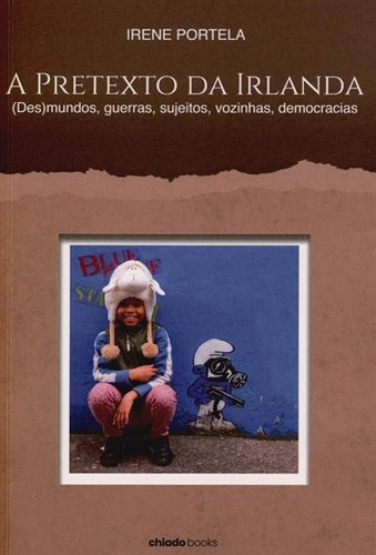 A pretexto da Irlanda: (des)mundos, guerras, sujeitos, vozinhas, democracias: (un)worlds, wars, subjects, little voices, democracies