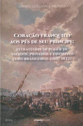 Coração tranquilo aos pés de seu príncipe: estratégias de poder de validos, privados e favoritos luso-brasileiros (1807-1822)