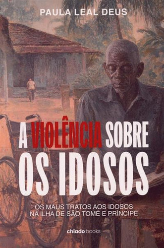 A violência sobre os idosos: os maus tratos aos idosos na ilha de São Tomé e Príncipe