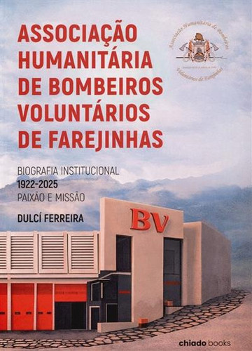 Associação Humanitária de Bombeiros Voluntários de Farejinhas: biografia institucional, 1922-2025, paixão e missão