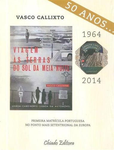 50 anos..: viagem às terras do sol da meia-noite: Lisboa, Cabo Norte, Lisboa: a primeira matrícula portuguesa no ponto mais setentrional da Europa: [1964-2014]