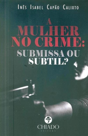 A mulher no crime: submissa ou subtil?: as atividades rotineiras como fator relevante na incidência de géneros no fenómeno criminal