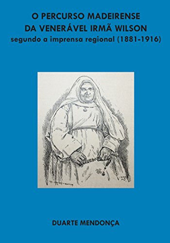 O Percurso Madeirense Da Veneravel Irma Wilson Segundo a Imprensa Regional (1881 - 1916)