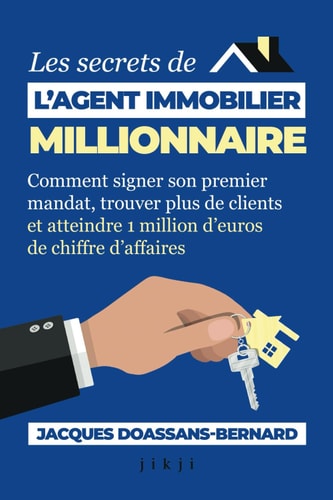 Les secrets de l'agent immobilier millionnaire: Comment signer son premier mandat, trouver plus de clients et atteindre 1 million d’euros de chiffre d’affaires (French Edition)