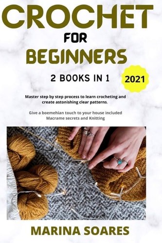 Crochet for Beginners 2 BOOKS IN 1: Master Step by Step Process to Learn Crocheting and Create Astonishing Clear Patterns. Give a Boemehian Touch to Your Home Included Macrame Secrets and Knitting