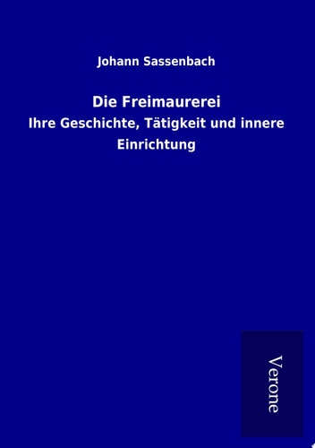 Die Freimaurerei Ihre Geschichte, Tätigkeit und innere Einrichtung