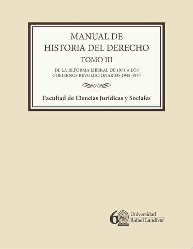 Manual de historia del derecho. Tomo III De la reforma liberal de 1871 a los Gobiernos revolucionarios 1945-1954
