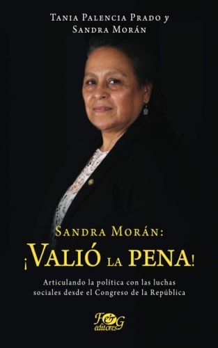 Sandra Morán ¡valió la pena! : articulando la política con las luchas sociales desde el Congreso de la República
