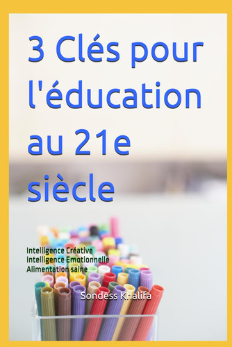 3 Clés pour l'éducation au 21e siècle: Créativité - Intelligence émotionnelle - Alimentation saine (French Edition)