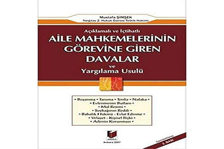 Aile mahkemelerinin görevine giren davalar ve yargılama usulü açıklamalı ve içtihatlı, boşanma, tanıma, tenfiz, nafaka, evlenmenin butlanı, mal rejimi, soybağının reddi, tanıma-babalık hükmü, evlat edinme, velayet-kişisel ilişki, ailenin korunması