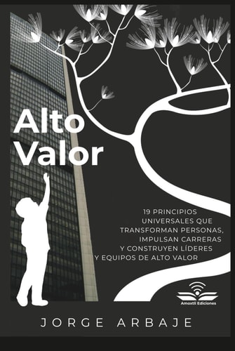 Alto Valor: 19 PRINCIPIOS UNIVERSALES QUE TRANSFORMAN PERSONAS, IMPULSAN CARRERAS Y CONSTRUYEN LÍDERES Y EQUIPOS DE ALTO VALOR (Spanish Edition)