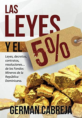 LAS LEYES Y EL 5%: Leyes, decretos, contratos, resoluciones… de los Fondos Mineros Municipales en la República Dominicana (Spanish Edition)