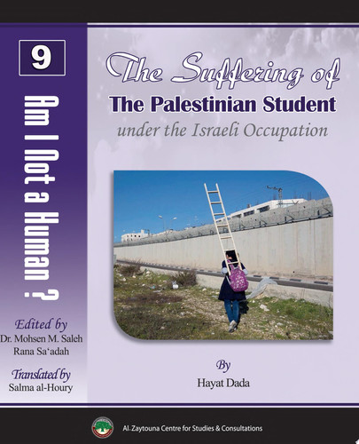 Am I Not a Human? (9): The Suffering of the Palestinian Student under the Israeli Occupation Mu‘anat al-Talib al-Filastini Tahta al-Ihtilal al-Israeli - معاناة الطالب الفلسطيني تحت الاحتلال الإسرائيلي