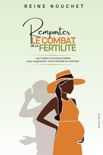 Remporter le combat de la fertilité: Les 3 piliers incontournables pour augmenter votre fertilité et enfanter. (French Edition)