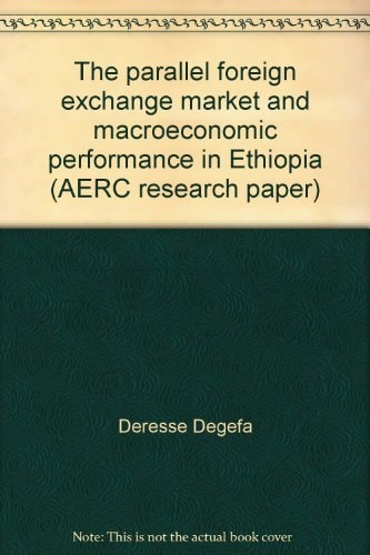 The parallel foreign exchange market and macroeconomic performance in Ethiopia (AERC research paper)