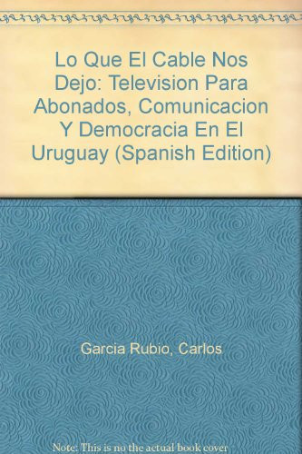 Lo que el cable nos dejó televisión para abonados, comunicación y democracia en el Uruguay