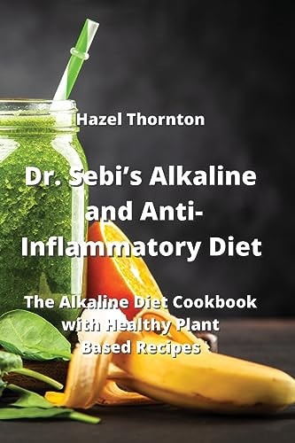 Dr. Sebi's Alkaline and Anti-Inflammatory Diet: The Alkaline Diet Cookbook with Healthy Plant Based Recipes