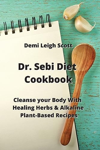 Dr. Sebi Diet Cookbook: Cleanse your Body With Healing Herbs & Alkaline Plant-Based Recipes