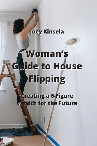 Woman's Guide to House Flipping Creating a 6-Figure Wealth for the Future