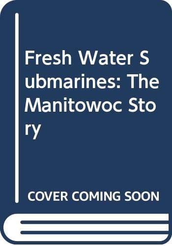 Fresh Water Submarines: The Manitowoc Story