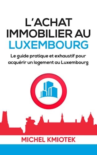 Acheter un bien immobilier au Luxembourg: Le guide pratique et exhaustif pour acquerir un logement au Luxembourg (French Edition)