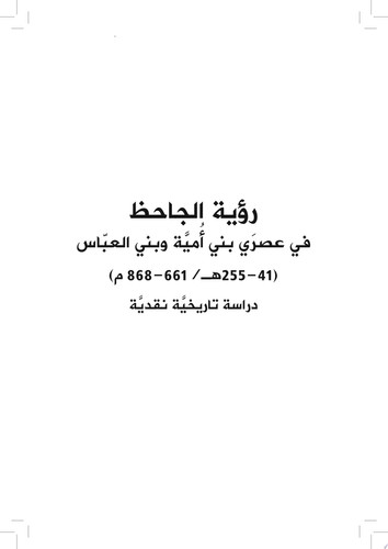 رؤية الجاحظ في عصرَي بني أُميَّة وبني العبّاس ( 255-41 هـ/ 661 - 868 م) دراسة تاريخيَّة نقديَّة