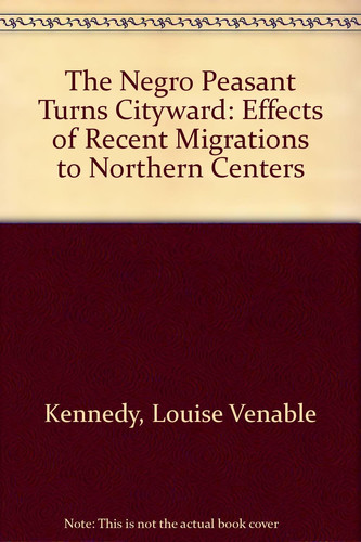 The Negro Peasant Turns Cityward : Effects of Recent Migrations to Northern Centers
