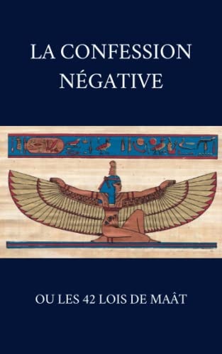 La Confession Négative ou les 42 Lois de Maât: Kémitisme et Netjerisme - un Cœur pur pour le Jugement de l'âme (French Edition)