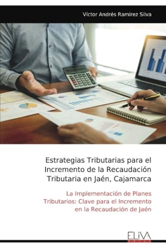 Estrategias Tributarias para el Incremento de la Recaudación Tributaria en Jaén, Cajamarca: La Implementación de Planes Tributarios: Clave para el ... en la Recaudación de Jaén (Spanish Edition)