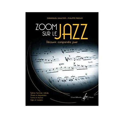 Zoom sur le Jazz découvrir, comprendre, jouer : rythme, harmonie, mélodie, phrasé et interprétation, forme et structure, styles et musiciens