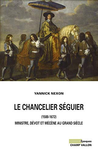 Le chancelier Séguier, 1588-1672: ministre, dévot et mécène au Grand siècle