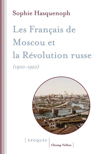Les Français de Moscou et la Révolution russe: 1900-1920: l'histoire d'une colonie étrangère à travers les sources religieuses