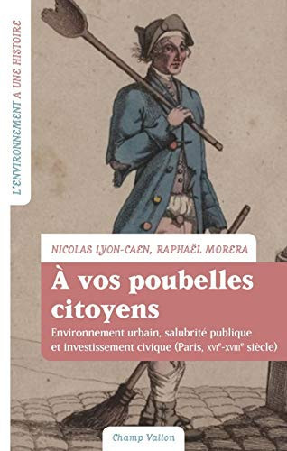 À vos poubelles citoyens !: environnement urbain, salubrité publique et investissement civique, Paris, XVIe-XVIIIe siècle