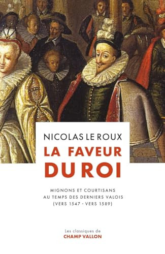 La faveur du roi: mignons et courtisans au temps des derniers Valois