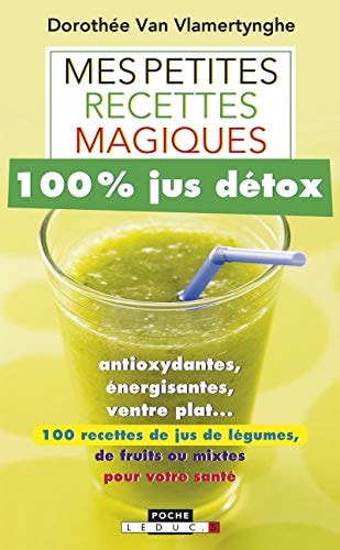 Mes petites recettes magiques 100% jus détox antioxydantes, énergisantes, ventre plat... 100 recettes de jus de légumes, de fruits ou mixtes pour votre santé