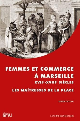 Femmes et commerce à Marseille XVIIe-XVIIIe siècles: Les maîtresses de la place