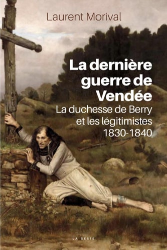 La dernière guerre de Vendée La duchesse de Berry et les légitimistes 1830-1840