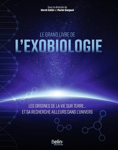 Le grand livre de l'exobiologie: Les origines de la vie sur Terre... et sa recherche ailleurs dans l'Univers