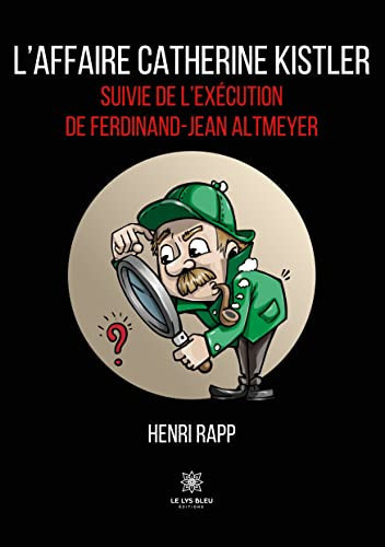 L'affaire Catherine Kistler suivie de l'exécution de Ferdinand-Jean Altmeyer