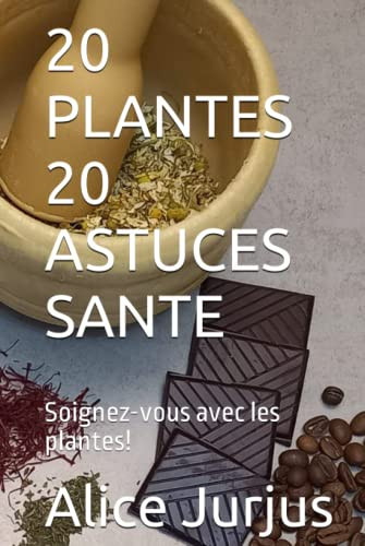 20 PLANTES 20 ASTUCES SANTE: Soignez-vous avec les plantes! (French Edition)