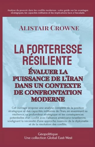 La forteresse résiliente: Évaluer la puissance de l'Iran dans un contexte de confrontation moderne (GEOPOLITIQUE) (French Edition)