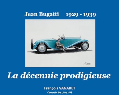 Jean Bugatti 1929 - 1939: The Prodigious Decade