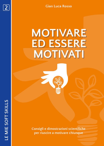Motivare ed essere motivati. Consigli e dimostrazioni scientifiche per riuscire a motivare chiunque: (Le mie soft skills 2) (Italian Edition)