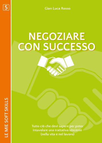 Negoziare con successo. Tutto ciò che devi sapere per poter intavolare una trattativa vincente (nella vita e nel lavoro): (Le mie soft skills 5) (Italian Edition)