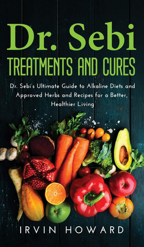 Dr. Sebi Treatments and Cures Dr. Sebi's Ultimate Guide to Alkaline Diets and Approved Herbs and Recipes for a Better, Healthier Living.