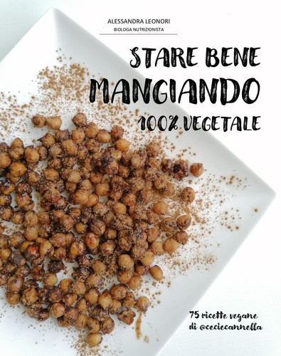 Stare bene mangiando 100% vegetale. 75 ricette vegane di ceciecannella