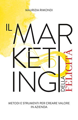 Il Marketing Della Felicità Metodi e Strumenti per Creare Valore in Azienda