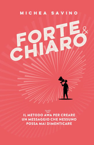 Forte e chiaro. Il metodo AWA per creare un messaggio che nessuno possa mai dimenticare. Ediz. bilingue