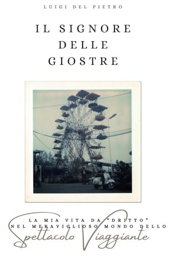 Il signore delle giostre. La mia vita da «dritto» nel meraviglioso mondo dello spettacolo viaggiante. Nuova ediz.
